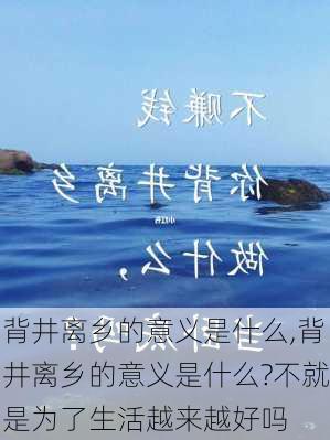 背井离乡的意义是什么,背井离乡的意义是什么?不就是为了生活越来越好吗