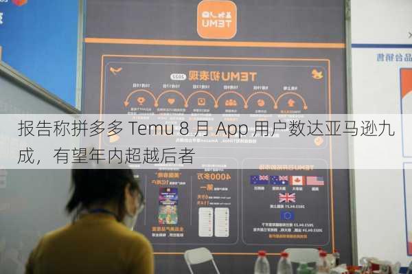 报告称拼多多 Temu 8 月 App 用户数达亚马逊九成，有望年内超越后者