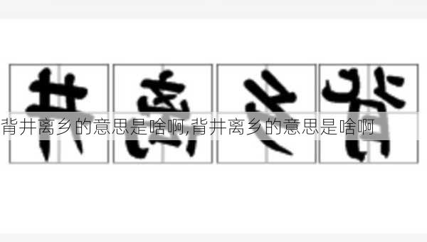 背井离乡的意思是啥啊,背井离乡的意思是啥啊