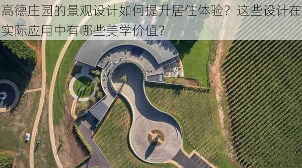 高德庄园的景观设计如何提升居住体验？这些设计在实际应用中有哪些美学价值？