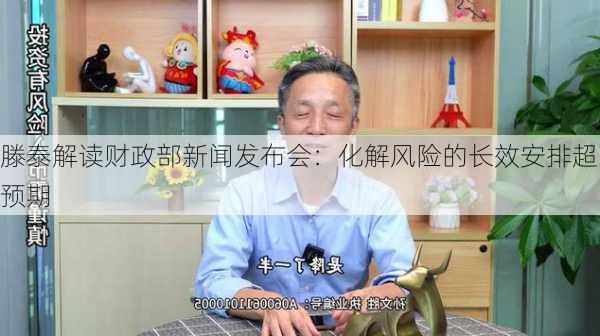 滕泰解读财政部新闻发布会：化解风险的长效安排超预期