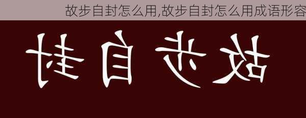 故步自封怎么用,故步自封怎么用成语形容