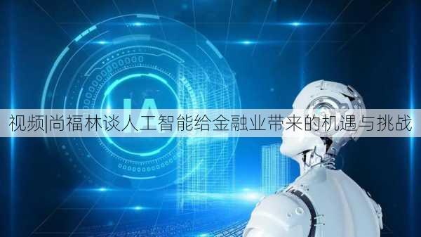 视频|尚福林谈人工智能给金融业带来的机遇与挑战