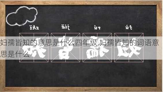 妇孺皆知的意思是什么四年级,妇孺皆知的词语意思是什么