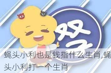 蝇头小利也是钱指什么生肖,蝇头小利打一个生肖