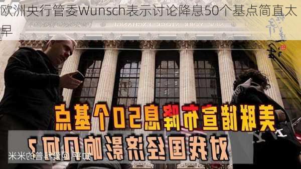 欧洲央行管委Wunsch表示讨论降息50个基点简直太早