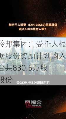 羚邦集团：受托人根据股份奖励计划购入合共830.5万股股份