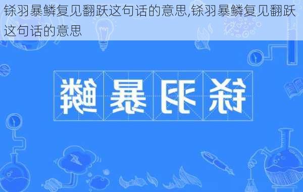 铩羽暴鳞复见翻跃这句话的意思,铩羽暴鳞复见翻跃 这句话的意思