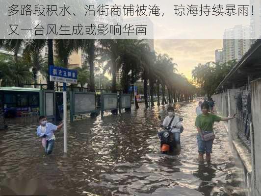 多路段积水、沿街商铺被淹，琼海持续暴雨！又一台风生成或影响华南