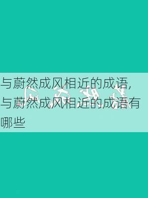 与蔚然成风相近的成语,与蔚然成风相近的成语有哪些