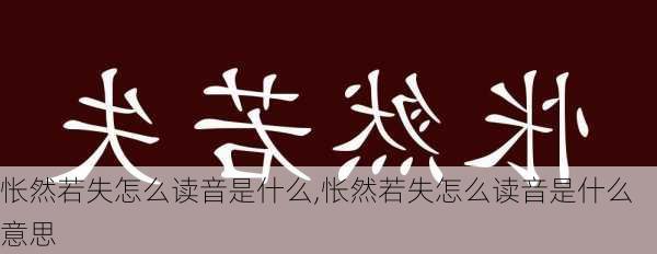 怅然若失怎么读音是什么,怅然若失怎么读音是什么意思