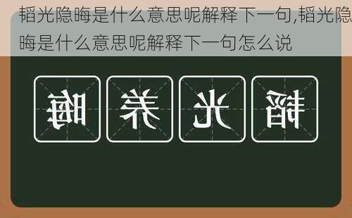 韬光隐晦是什么意思呢解释下一句,韬光隐晦是什么意思呢解释下一句怎么说