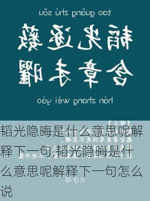 韬光隐晦是什么意思呢解释下一句,韬光隐晦是什么意思呢解释下一句怎么说