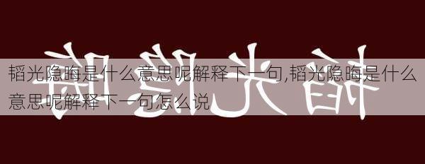 韬光隐晦是什么意思呢解释下一句,韬光隐晦是什么意思呢解释下一句怎么说