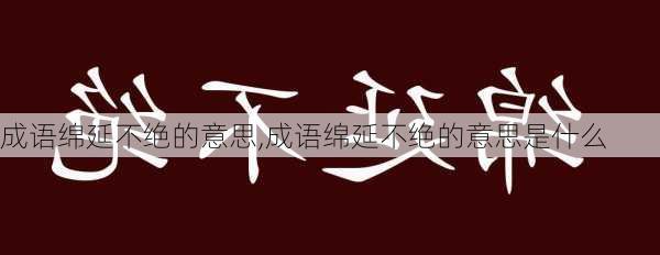 成语绵延不绝的意思,成语绵延不绝的意思是什么