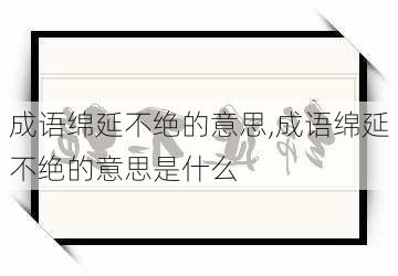 成语绵延不绝的意思,成语绵延不绝的意思是什么