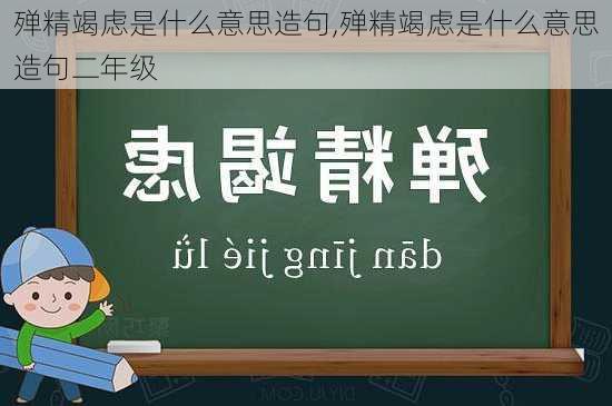 殚精竭虑是什么意思造句,殚精竭虑是什么意思造句二年级