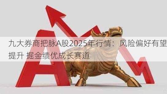 九大券商把脉A股2025年行情：风险偏好有望提升 掘金绩优成长赛道