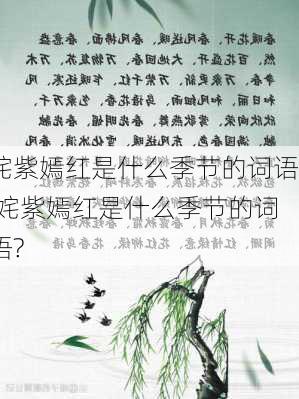 姹紫嫣红是什么季节的词语,姹紫嫣红是什么季节的词语?