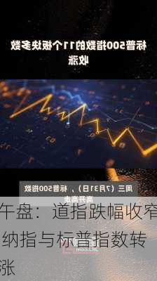 午盘：道指跌幅收窄 纳指与标普指数转涨