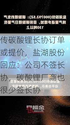 传碳酸锂长协订单或提价，盐湖股份回应：公司不签长协，碳酸锂厂商也很少签长协