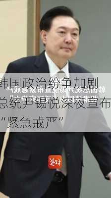 韩国政治纷争加剧 总统尹锡悦深夜宣布“紧急戒严”