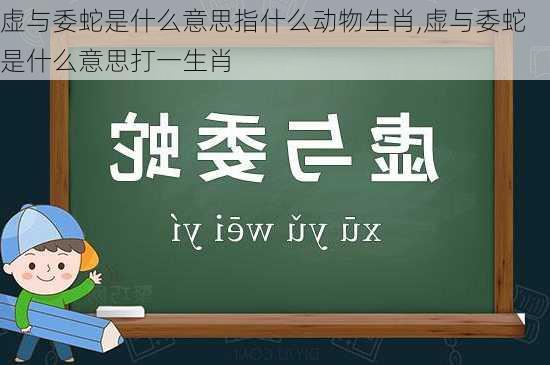 虚与委蛇是什么意思指什么动物生肖,虚与委蛇是什么意思打一生肖