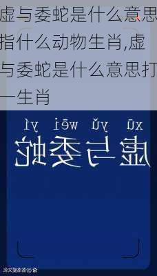 虚与委蛇是什么意思指什么动物生肖,虚与委蛇是什么意思打一生肖