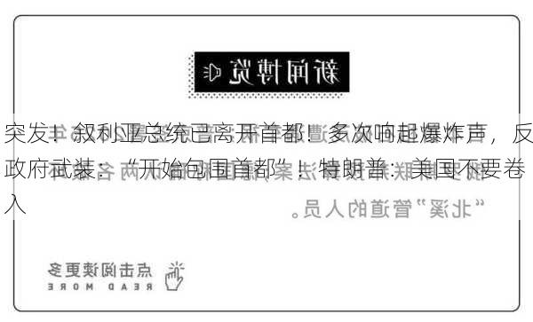 突发！叙利亚总统已离开首都！多次响起爆炸声，反政府武装：“开始包围首都”！特朗普：美国不要卷入