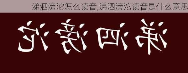 涕泗滂沱怎么读音,涕泗滂沱读音是什么意思