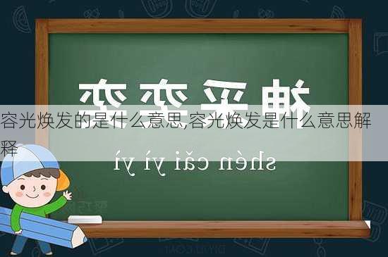 容光焕发的是什么意思,容光焕发是什么意思解释