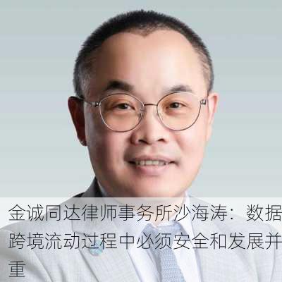 金诚同达律师事务所沙海涛：数据跨境流动过程中必须安全和发展并重