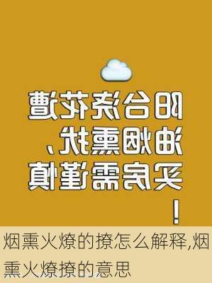 烟熏火燎的撩怎么解释,烟熏火燎撩的意思