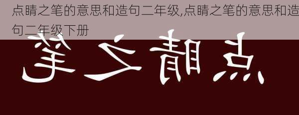 点睛之笔的意思和造句二年级,点睛之笔的意思和造句二年级下册