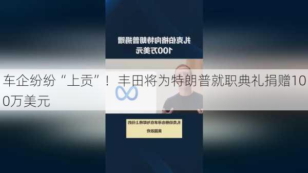 车企纷纷“上贡”！丰田将为特朗普就职典礼捐赠100万美元