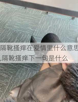 隔靴搔痒在爱情里什么意思,隔靴搔痒下一句是什么