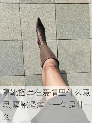 隔靴搔痒在爱情里什么意思,隔靴搔痒下一句是什么