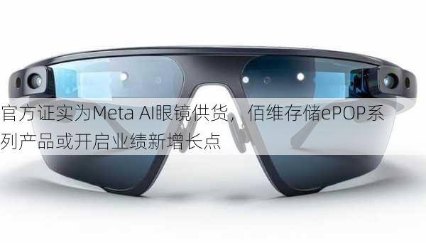 官方证实为Meta AI眼镜供货，佰维存储ePOP系列产品或开启业绩新增长点