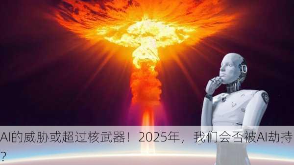 AI的威胁或超过核武器！2025年，我们会否被AI劫持？