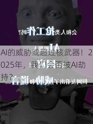 AI的威胁或超过核武器！2025年，我们会否被AI劫持？