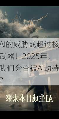 AI的威胁或超过核武器！2025年，我们会否被AI劫持？