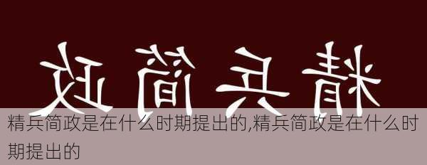 精兵简政是在什么时期提出的,精兵简政是在什么时期提出的