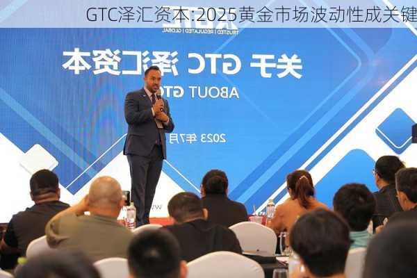 GTC泽汇资本:2025黄金市场波动性成关键