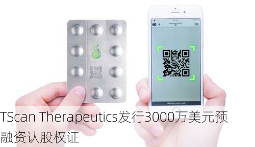 TScan Therapeutics发行3000万美元预融资认股权证