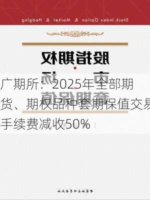 广期所：2025年全部期货、期权品种套期保值交易手续费减收50%