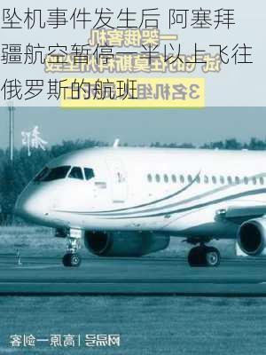 坠机事件发生后 阿塞拜疆航空暂停一半以上飞往俄罗斯的航班