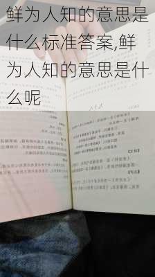 鲜为人知的意思是什么标准答案,鲜为人知的意思是什么呢