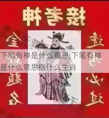 下笔有神是什么意思,下笔有神是什么意思指什么生肖