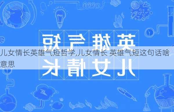 儿女情长英雄气短哲学,儿女情长 英雄气短这句话啥意思